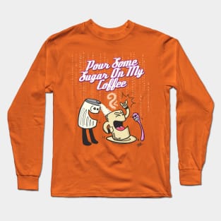 Pour Some Sugar On My Coffee! Long Sleeve T-Shirt